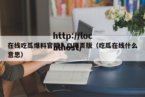 在线吃瓜爆料官网入口网页版（吃瓜在线什么意思）